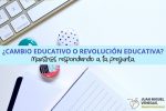 Cambio educativo o revolución educativa